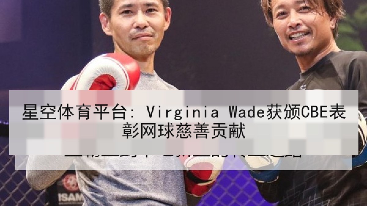 星空体育平台: Virginia Wade获颁CBE表彰网球慈善贡献 星空体育平台: Virginia Wade获颁CBE表彰网球慈善贡献